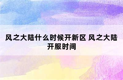 风之大陆什么时候开新区 风之大陆开服时间